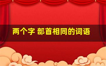 两个字 部首相同的词语